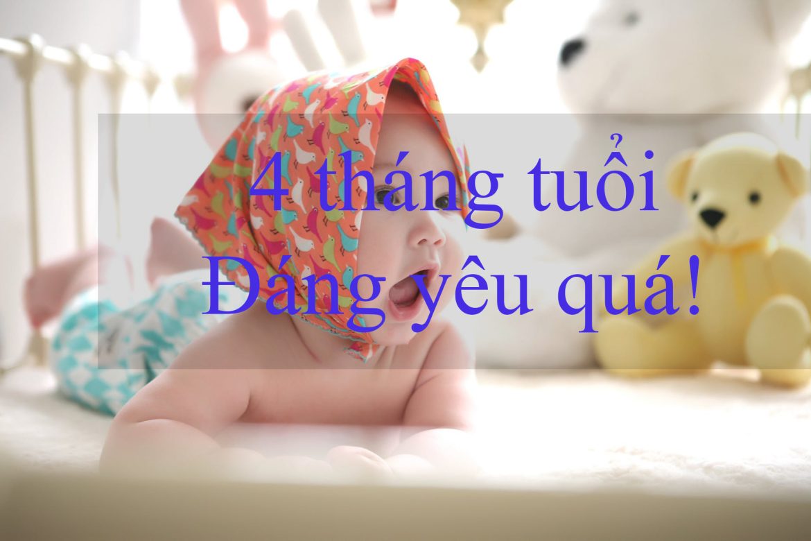Trẻ 4 tháng tuổi biết làm gì? Cách chăm sóc mẹ bỉm cần phải biết